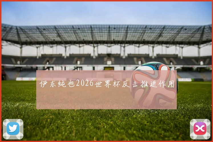 伊东纯也2026世界杯反击推进作用