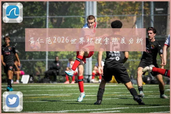 黄仁范2026世界杯搜索热度分析