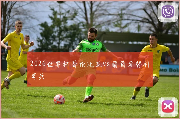 2026世界杯哥伦比亚vs葡萄牙替补奇兵