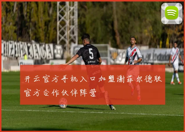 开云官方手机入口加盟谢菲尔德联官方合作伙伴阵营