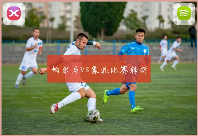 帕尔马vs蒙扎比赛转折