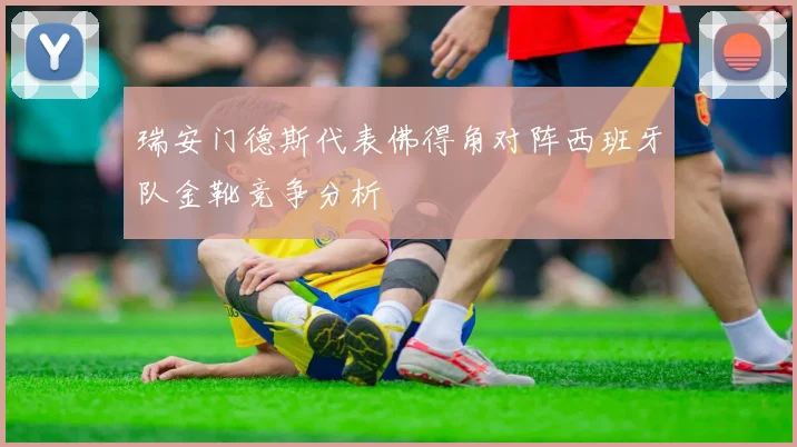 瑞安门德斯代表佛得角对阵西班牙队金靴竞争分析