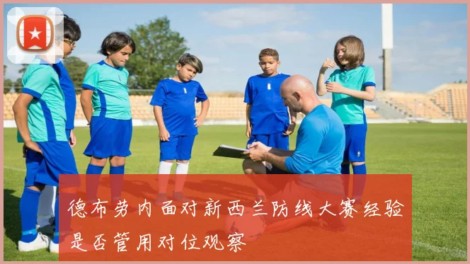 德布劳内面对新西兰防线大赛经验是否管用对位观察