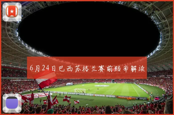 6月24日巴西苏格兰赛前赔率解读
