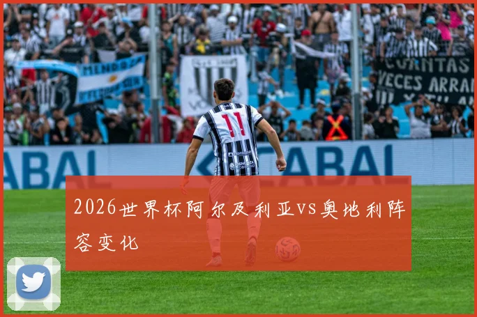 2026世界杯阿尔及利亚vs奥地利阵容变化