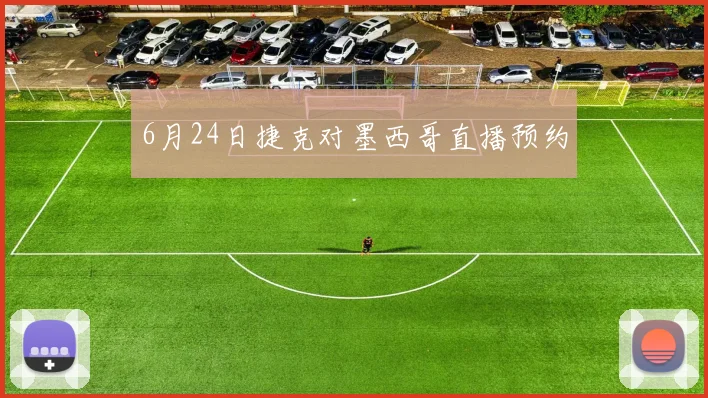 6月24日捷克对墨西哥直播预约