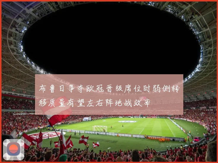布鲁日争夺欧冠晋级席位时弱侧转移质量有望左右阵地战效率