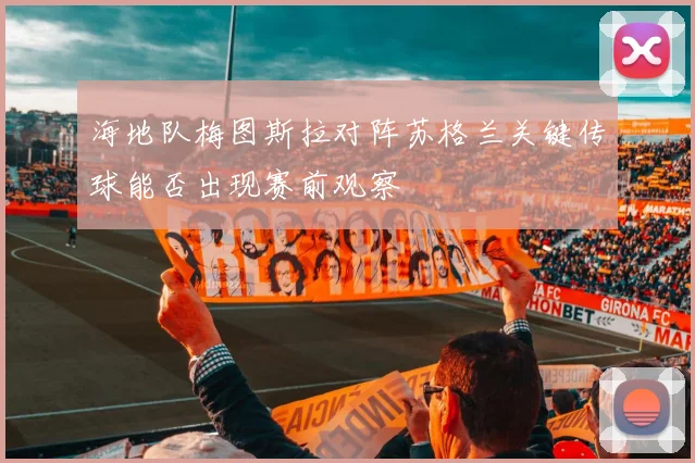 海地队梅图斯拉对阵苏格兰关键传球能否出现赛前观察