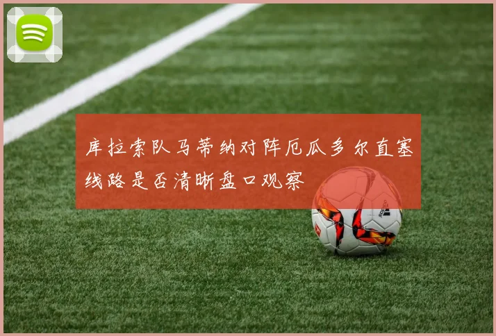 库拉索队马蒂纳对阵厄瓜多尔直塞线路是否清晰盘口观察