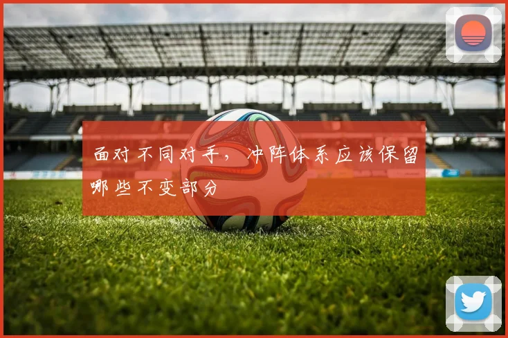 面对不同对手,冲阵体系应该保留哪些不变部分