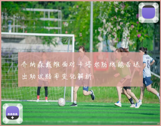 乔纳森戴维面对卡塔尔防线能否送出助攻赔率变化解析