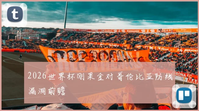 2026世界杯刚果金对哥伦比亚防线漏洞前瞻