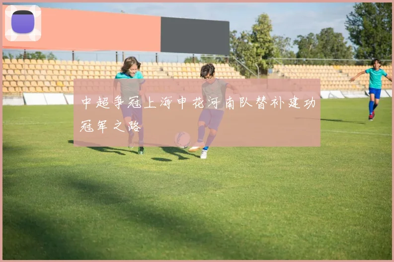 中超争冠上海申花河南队替补建功冠军之路