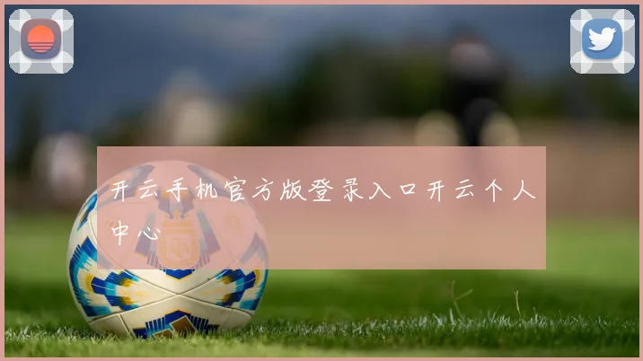 开云手机官方版登录入口开云个人中心